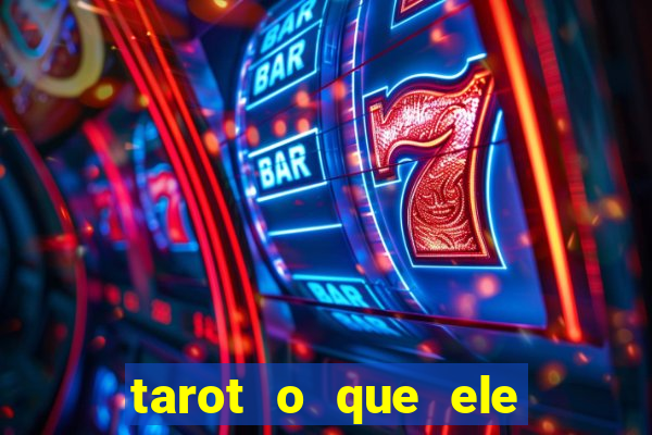 tarot o que ele sente por mim